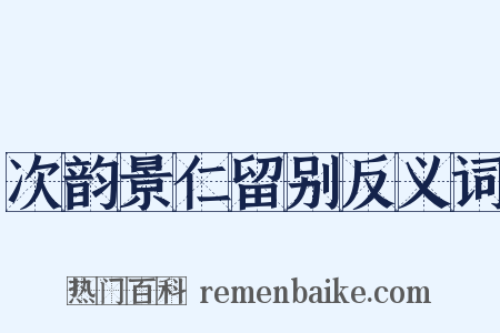 次韵景仁留别反义词是什么意思的图片